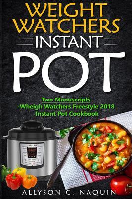 Weight Watchers Instant Pot Freestyle Cookbook: Over 200 Recipes in 2 Manuscripts: -Weight Watchers Freestyle 2018 -Keto Instant Pot Cookbook