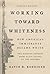 Working Toward Whiteness: How America's Immigrants Became White: The Strange Journey from Ellis Island to the Suburbs