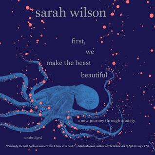 First, We Make the Beast Beautiful: A New Journey Through Anxiety: Library Edition
