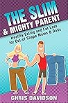 The Slim & Mighty Parent: Healthy Eating & Fat Loss for out-of-shape Moms & Dads