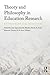 Theory and Philosophy in Education Research: Methodological Dialogues