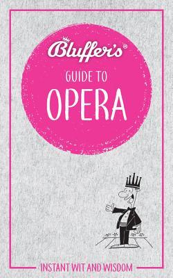 Bluffer's Guide To Opera: Instant Wit and Wisdom