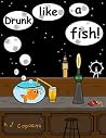 Drunk like a fish! Drunk like a fish!