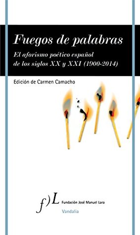 Fuegos de palabras: El aforismo poético español de los siglos XX y XXI (1900-2014) (VANDALIA) (Spanish Edition)