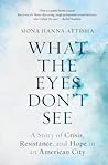What the Eyes Don't See by Mona Hanna-Attisha