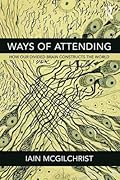 Ways of Attending: How our Divided Brain Constructs the World