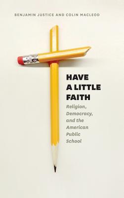 Have a Little Faith: Religion, Democracy, and the American Public School (History and Philosophy of Education Series)
