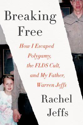 Breaking Free: How I Escaped Polygamy, the FLDS Cult, and My Father, Warren Jeffs – A Mesmerizing True Crime Memoir of Religious Abuse