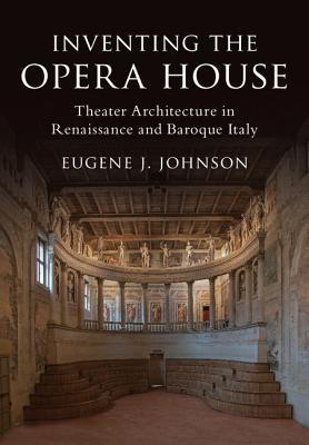 Inventing the Opera House: Theater Architecture in Renaissance and Baroque Italy (Hardcover)