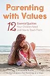 Parenting with Values: 12 Essential Qualities Your Children Need and How to Teach Them Parenting with Values: 12 Essential Qualities Your Children Need and How to Teach Them