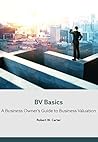BV Basics: A Business Owner's Guide to Business Valuation BV Basics: A Business Owner's Guide to Business Valuation
