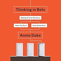 Thinking in Bets: Making Smarter Decisions When You Don't Have All the Facts