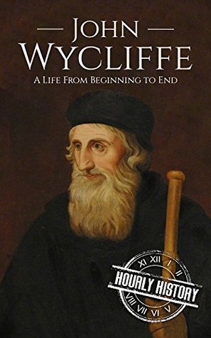 John Wycliffe: A Life from Beginning to End (Biographies of Christians)