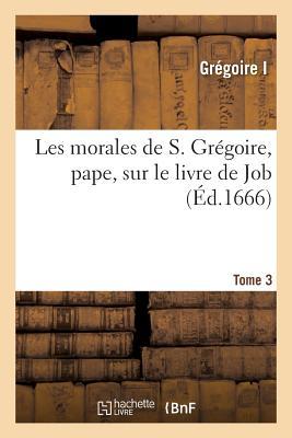 Les Morales de S. Grégoire, Pape, Sur Le Livre de Job. Tome 3 (Religion) (French Edition)
