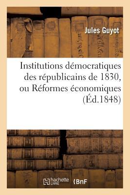 Institutions Démocratiques Des Républicains de 1830, Ou Réformes Économiques, Administratives: Et Politiques (Sciences Sociales)