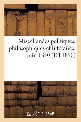 Miscellanées Politiques, Philosophiques Et Littéraires. Juin 1850, Pour Faire Suite A L'Essai Sur La Constitution de 1848