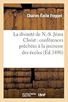 La Divinité de N.-S. Jésus Christ: Conférences Prêchées À La Jeunesse Des Écoles (Religion) (French Edition)