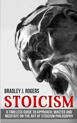 Stoicism: A Timeless Guide To Approach, Master And Meditate On The Art Of Stoicism Philosophy