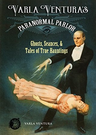 Varla Ventura's Paranormal Parlor: Ghosts, Seanes, and Tales of True Hauntings (Kindle Edition)