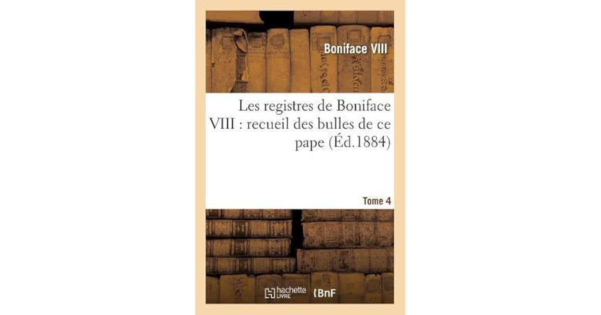 Les Registres de Boniface VIII Recueil Des Bulles de Ce Pape Publiees