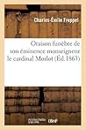 Oraison Funèbre de Son Éminence Monseigneur Le Cardinal Morlot, Prononcée Dans l'Église: Métropolitaine de Paris, Le 12 Février 1863 (Religion) (French Edition)