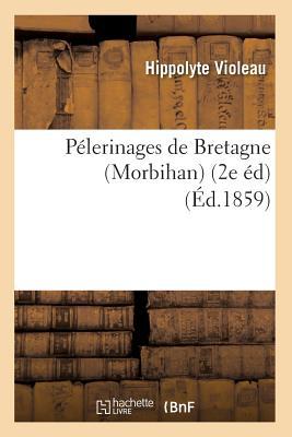 Pélerinages de Bretagne (Morbihan) (2e Éd) (Éd.1859) (Religion) (French Edition)