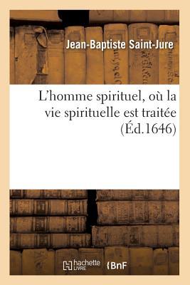 L'Homme Spirituel, Où La Vie Spirituelle Est Traitée (Éd.1646) (Religion) (French Edition)