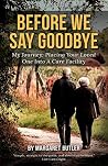 Before We Say Goodbye: My Journey: Placing Your Loved One into a Care Facility Before We Say Goodbye: My Journey: Placing Your Loved One into a Care Facility