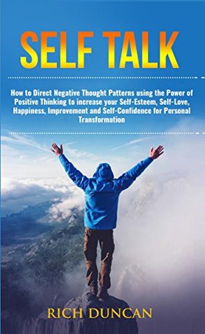Self Talk: How to Direct Negative Thought Patterns using the Power of Positive Thinking to increase your Self-Esteem,Self-Love,Happiness, Improvement,and Self-Confidence for Personal Transformation