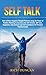 Self Talk: How to Direct Negative Thought Patterns using the Power of Positive Thinking to increase your Self-Esteem,Self-Love,Happiness, Improvement,and Self-Confidence for Personal Transformation