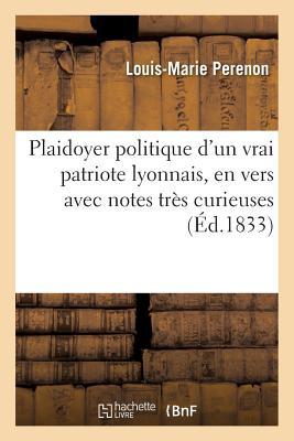 Plaidoyer Politique d'Un Vrai Patriote Lyonnais, En Vers Avec Notes Très Curieuses: , Tel Qu'il a Été Lu À La Cour d'Assises de Riom (Puy-De-Dôme), Le ... 1832... (Sciences Sociales) (French Edition)