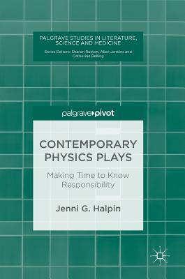 Contemporary Physics Plays: Making Time to Know Responsibility (Palgrave Studies in Literature, Science and Medicine)