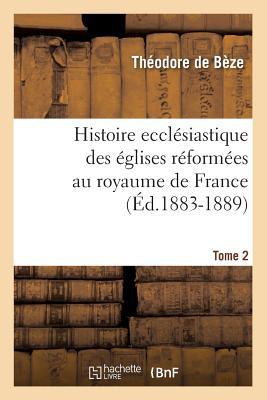 Histoire Eccla(c)Siastique Des A(c)Glises Ra(c)Forma(c)Es Au Royaume de France. Tome 2 (A0/00d.1883-1889)