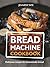 Bread Machine Cookbook: Delicious Recipes for Homemade Bread (Bread Maker Cookbook)
