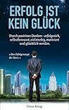 "Erfolg ist kein Glück.": Durch positives Denken - erfolgreich, selbstbewusst, zielstrebig, motiviert und glücklich werden. (Erfolg, Selbstbewusstsein, ... Motivation, Glück) (German Edition)
