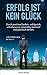 "Erfolg ist kein Glück.": Durch positives Denken - erfolgreich, selbstbewusst, zielstrebig, motiviert und glücklich werden. (Erfolg, Selbstbewusstsein, ... Motivation, Glück) (German Edition)