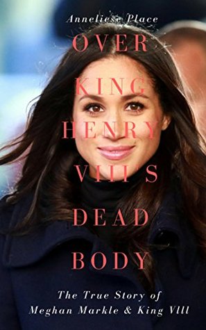 Over King Henry Vlll's Dead Body: The true story of Hollywood Princess, Meghan Markle (The Markel Effect #5)