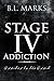 Stage Iv Addiction by B.L. Marks