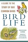 Bird Life: A Guide to the Study of Our Common Birds Bird Life: A Guide to the Study of Our Common Birds