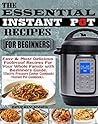THE ESSENTIAL INSTANT POT RECIPES FOR BEGINNERS: Easy & Most Delicious Foolproof Recipes for Your Whole Family with Beginners Guide (Electric Pressure Cooker Cookbook) (Instant Pot Cookbook).