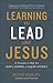 Learning to Lead Like Jesus: 11 Principles to Help You Serve, Inspire, and Equip Others
