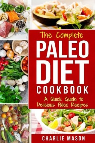 The Complete Paleo Diet Cookbook: A Quick Guide to Delicious Paleo Recipes (Paleo Diet Recipes Guide Weight)