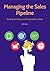 Managing the Sales Pipeline: Building Consistency and Predictability in Sales