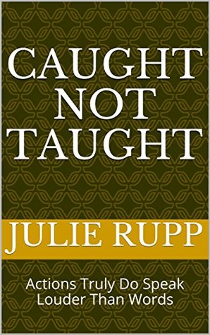 Caught Not Taught: Actions Truly Do Speak Louder Than Words (Kindle Edition)