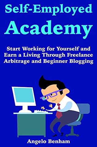 Self-Employed Academy: Start Working for Yourself and Earn a Living Through Freelance Arbitrage and Beginner Blogging (Kindle Edition)