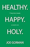 Healthy. Happy. Holy.: 7 Practices toward a Holistic Life