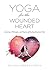 Yoga for the Wounded Heart: A Journey, Philosophy, and Practice of Healing Emotional Pain