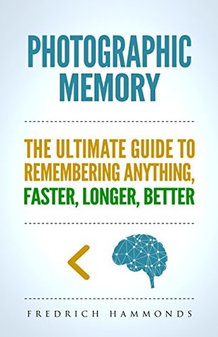 Photographic Memory : The Ultimate Guide to Remembering Anything Faster, Longer, Better! How to Improve Memory, Unlimited Memory, Memory Improvement, Memory Techniques, Accelerated Learning (Kindle Edition)