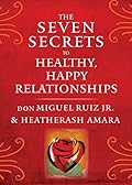 The Seven Secrets to Healthy, Happy Relationships (Toltec Wisdom Series)
