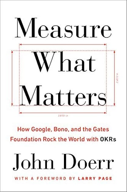 Measure What Matters: How Google, Bono, and the Gates Foundation Rock the World with OKRs